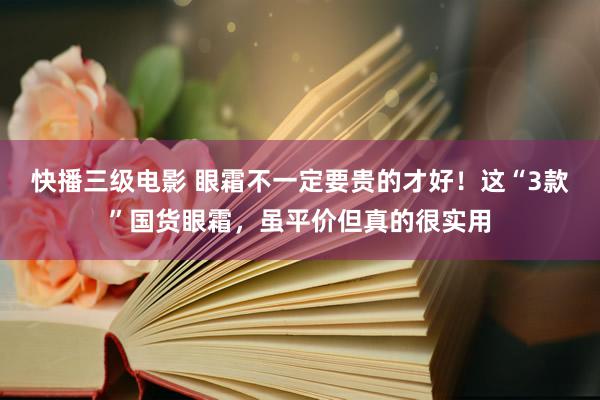 快播三级电影 眼霜不一定要贵的才好！这“3款”国货眼霜，虽平价但真的很实用