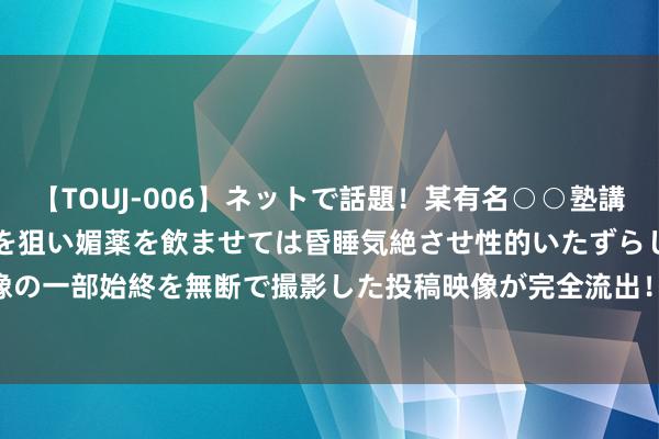 【TOUJ-006】ネットで話題！某有名○○塾講師が未○年の女生徒ばかりを狙い媚薬を飲ませては昏睡気絶させ性的いたずらしたレイプ映像の一部始終を無断で撮影した投稿映像が完全流出！ Nike Zoom GT Jump 2 采选拼色贪图