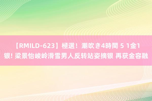 【RMILD-623】極選！潮吹き4時間 5 1金1银! 梁景怡峻岭滑雪男人反转站姿摘银 再获金容融