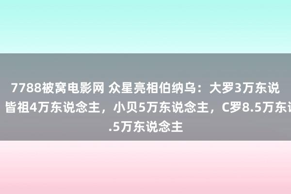 7788被窝电影网 众星亮相伯纳乌：大罗3万东说念主，皆祖4万东说念主，小贝5万东说念主，C罗8.5万东说念主