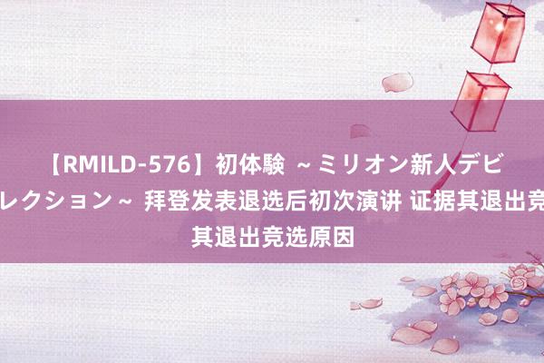 【RMILD-576】初体験 ～ミリオン新人デビューコレクション～ 拜登发表退选后初次演讲 证据其退出竞选原因