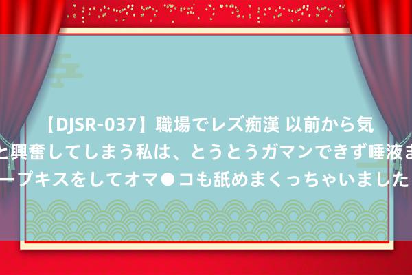 【DJSR-037】職場でレズ痴漢 以前から気になるあの娘を見つけると興奮してしまう私は、とうとうガマンできず唾液まみれでディープキスをしてオマ●コも舐めまくっちゃいました！！ 民国大佬的台湾旧事（三）严家淦