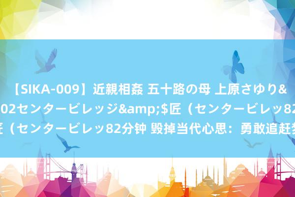 【SIKA-009】近親相姦 五十路の母 上原さゆり</a>2009-04-02センタービレッジ&$匠（センタービレッ82分钟 毁掉当代心思：勇敢追赶梦思的故事