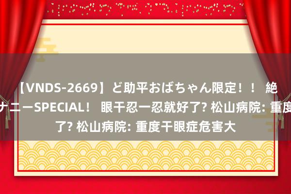 【VNDS-2669】ど助平おばちゃん限定！！ 絶頂ディルドオナニーSPECIAL！ 眼干忍一忍就好了? 松山病院: 重度干眼症危害大