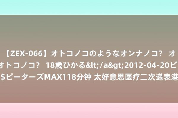 【ZEX-066】オトコノコのようなオンナノコ？ オンナノコのようなオトコノコ？ 18歳ひかる</a>2012-04-20ピーターズMAX&$ピーターズMAX118分钟 太好意思医疗二次递表港交所：一季度耗费超1亿 在手订单超16亿元