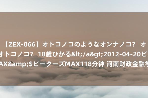 【ZEX-066】オトコノコのようなオンナノコ？ オンナノコのようなオトコノコ？ 18歳ひかる</a>2012-04-20ピーターズMAX&$ピーターズMAX118分钟 河南财政金融学院28名志愿者陆续奔赴下层一线