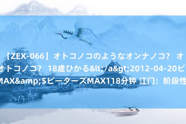 【ZEX-066】オトコノコのようなオンナノコ？ オンナノコのようなオトコノコ？ 18歳ひかる</a>2012-04-20ピーターズMAX&$ピーターズMAX118分钟 江门：阶段性提高多子女家庭公积金贷款额度