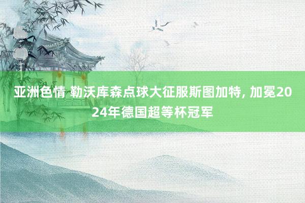 亚洲色情 勒沃库森点球大征服斯图加特, 加冕2024年德国超等杯冠军