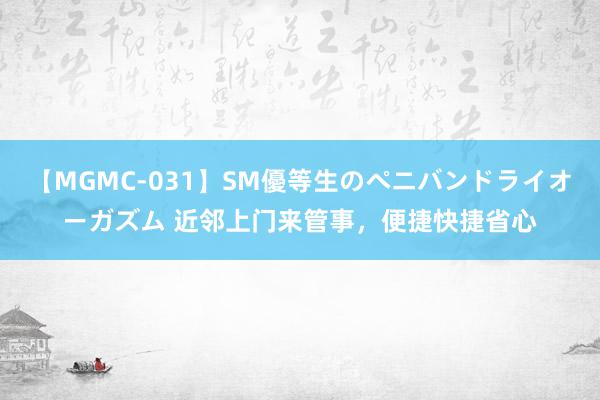 【MGMC-031】SM優等生のペニバンドライオーガズム 近邻上门来管事，便捷快捷省心