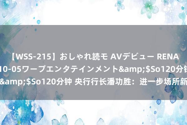 【WSS-215】おしゃれ読モ AVデビュー RENA</a>2012-10-05ワープエンタテインメント&$So120分钟 央行行长潘功胜：进一步场所新的增量战术