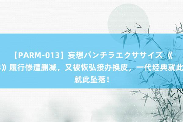 【PARM-013】妄想パンチラエクササイズ 《听说3》履行惨遭删减，又被恢弘接办换皮，一代经典就此坠落！