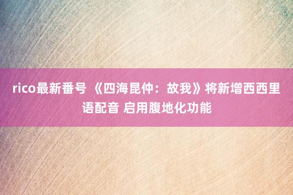 rico最新番号 《四海昆仲：故我》将新增西西里语配音 启用腹地化功能