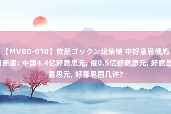 【MVBD-010】飲尿ゴックン総集編 中好意思俄鸠合国会费断崖: 中国4.4亿好意思元, 俄0.5亿好意思元, 好意思国几许?