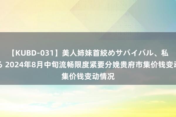 【KUBD-031】美人姉妹首絞めサバイバル、私生きる 2024年8月中旬流畅限度紧要分娩贵府市集价钱变动情况